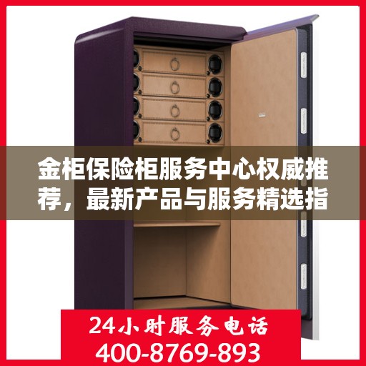 金柜保险柜服务中心权威推荐，最新产品与服务精选指南