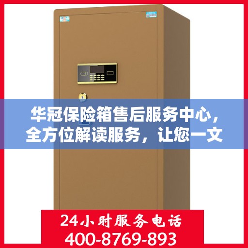 华冠保险箱售后服务中心，全方位解读服务，让您一文读懂！