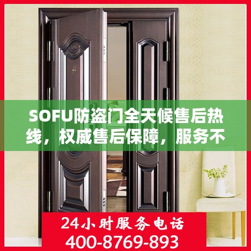 SOFU防盗门全天候售后热线，权威售后保障，服务不打烊