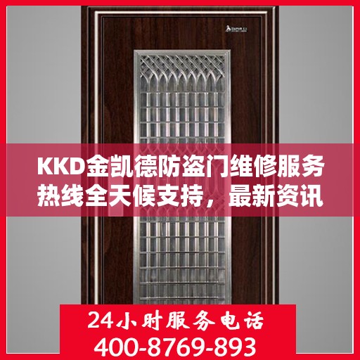 KKD金凯德防盗门维修服务热线全天候支持，最新资讯一览