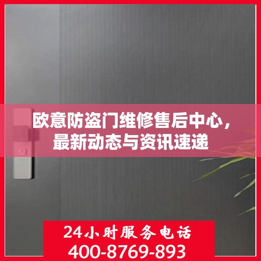 欧意防盗门维修售后中心，最新动态与资讯速递