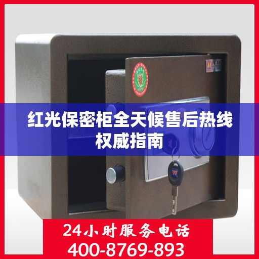 红光保密柜全天候售后热线权威指南