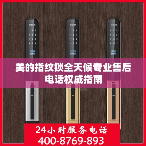 美的指纹锁全天候专业售后电话权威指南