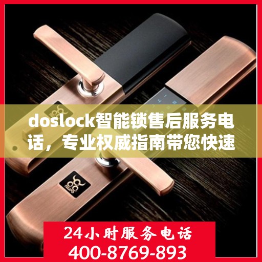 doslock智能锁售后服务电话，专业权威指南带您快速解决问题
