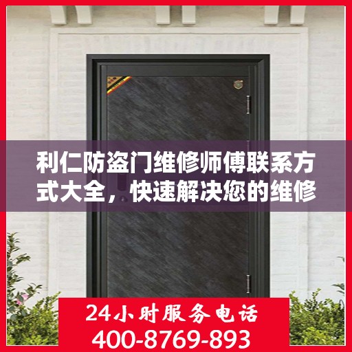 利仁防盗门维修师傅联系方式大全，快速解决您的维修需求