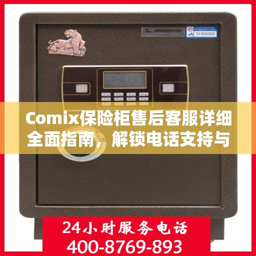 Comix保险柜售后客服详细全面指南，解锁电话支持与更多服务秘籍揭秘