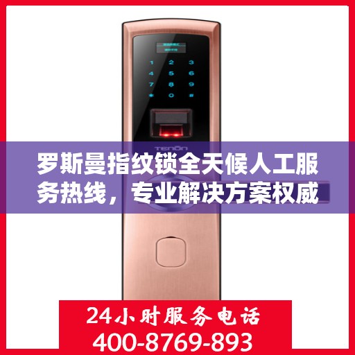 罗斯曼指纹锁全天候人工服务热线，专业解决方案权威指南