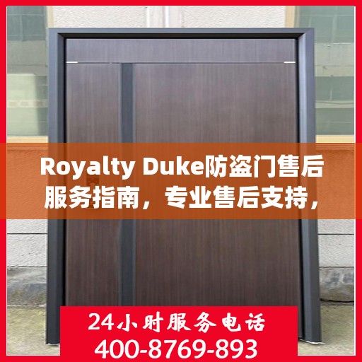 Royalty Duke防盗门售后服务指南，专业售后支持，最新攻略与400电话服务解析