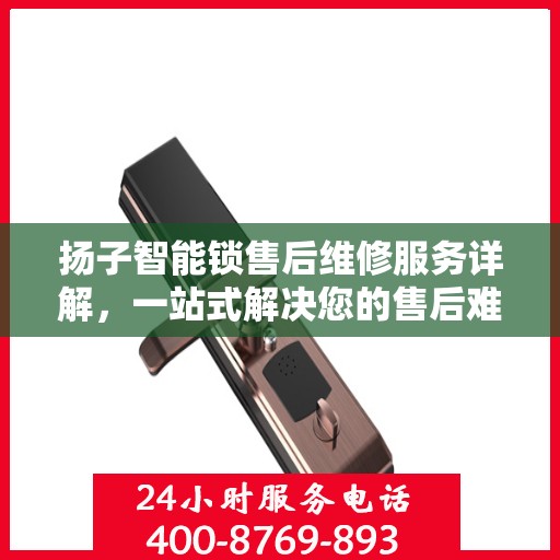 扬子智能锁售后维修服务详解，一站式解决您的售后难题