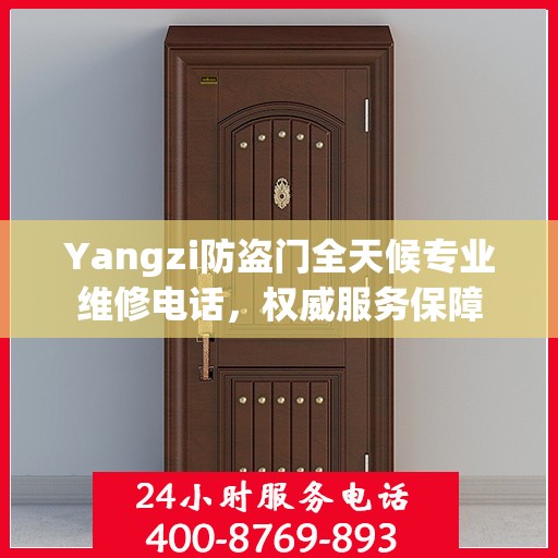 Yangzi防盗门全天候专业维修电话，权威服务保障