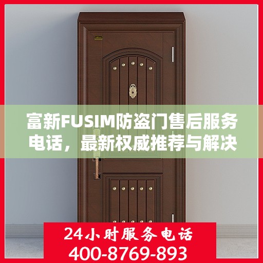 富新FUSIM防盗门售后服务电话，最新权威推荐与解决方案