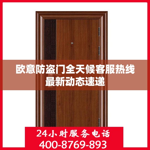 欧意防盗门全天候客服热线最新动态速递