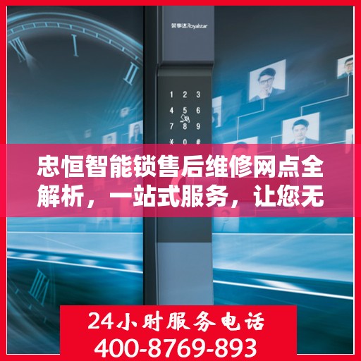 忠恒智能锁售后维修网点全解析，一站式服务，让您无忧使用智能锁