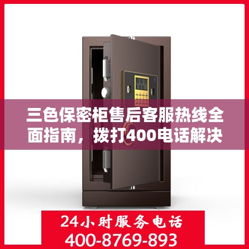 三色保密柜售后客服热线全面指南，拨打400电话解决所有问题！