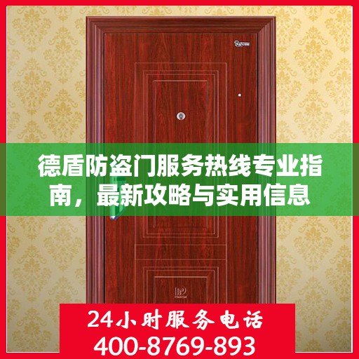德盾防盗门服务热线专业指南，最新攻略与实用信息