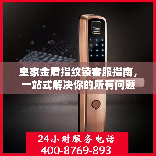 皇家金盾指纹锁客服指南，一站式解决你的所有问题