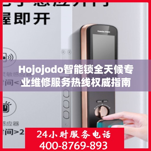 Hojojodo智能锁全天候专业维修服务热线权威指南