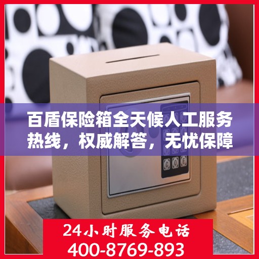 百盾保险箱全天候人工服务热线，权威解答，无忧保障