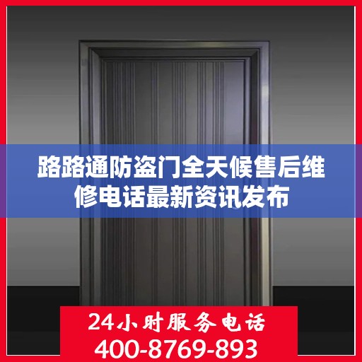 路路通防盗门全天候售后维修电话最新资讯发布