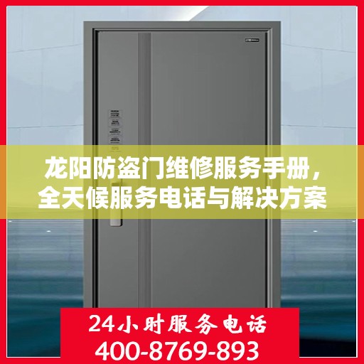 龙阳防盗门维修服务手册，全天候服务电话与解决方案全解析