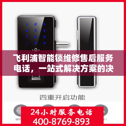 飞利浦智能锁维修售后服务电话，一站式解决方案的决策指南