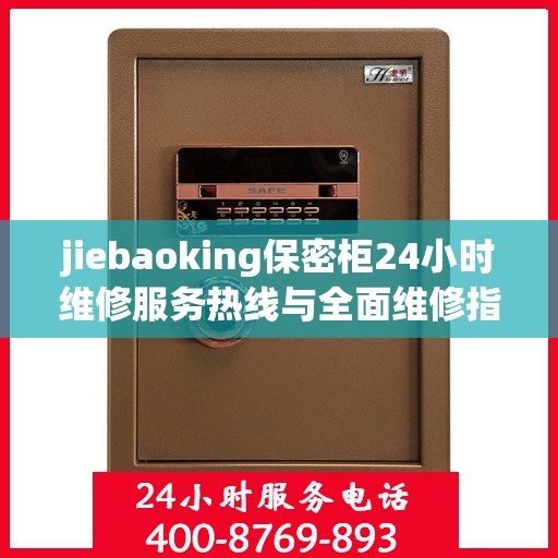 jiebaoking保密柜24小时维修服务热线与全面维修指南
