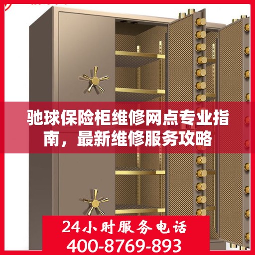 驰球保险柜维修网点专业指南，最新维修服务攻略