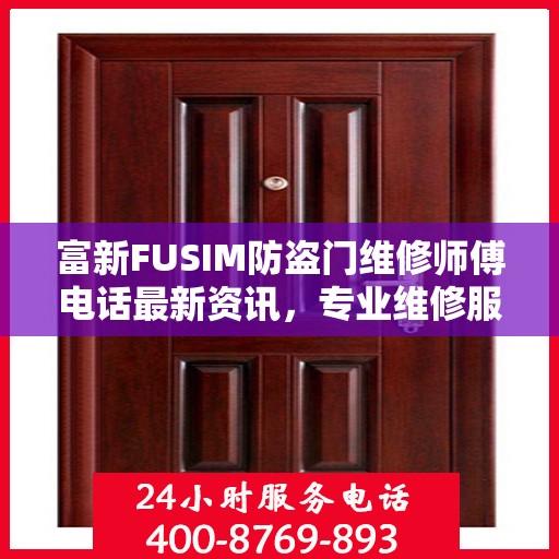 富新FUSIM防盗门维修师傅电话最新资讯，专业维修服务保障您的居家安全