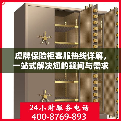 虎牌保险柜客服热线详解，一站式解决您的疑问与需求