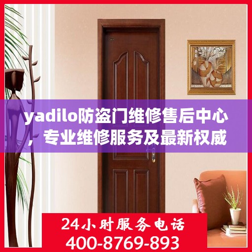yadilo防盗门维修售后中心，专业维修服务及最新权威推荐指南