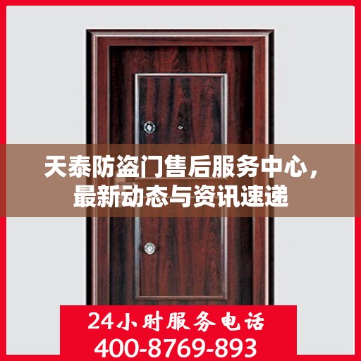 天泰防盗门售后服务中心，最新动态与资讯速递