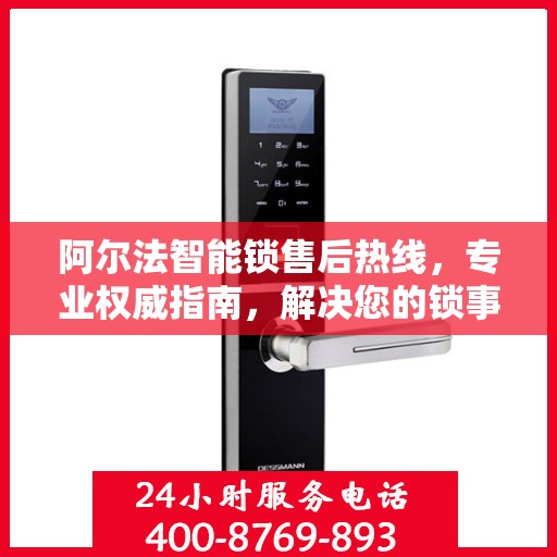 阿尔法智能锁售后热线，专业权威指南，解决您的锁事无忧！