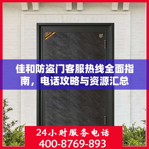 佳和防盗门客服热线全面指南，电话攻略与资源汇总