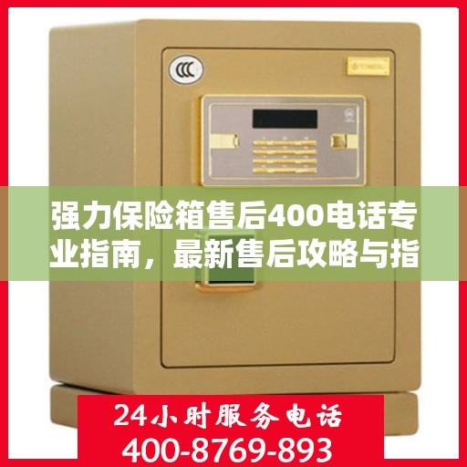 强力保险箱售后400电话专业指南，最新售后攻略与指南