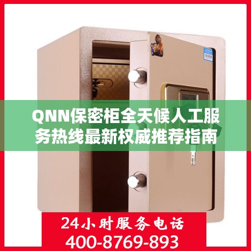 QNN保密柜全天候人工服务热线最新权威推荐指南