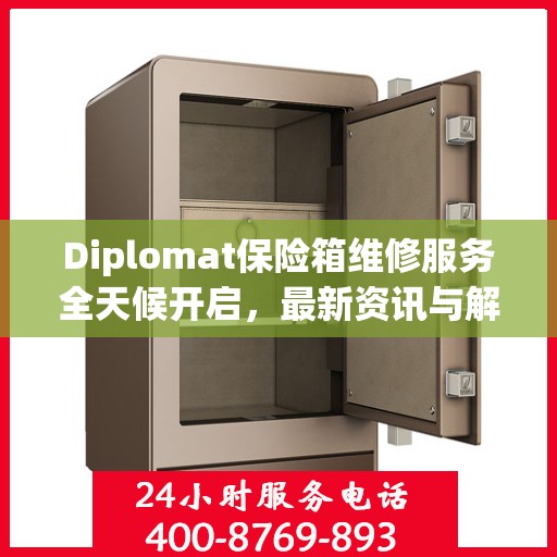 Diplomat保险箱维修服务全天候开启，最新资讯与解决方案