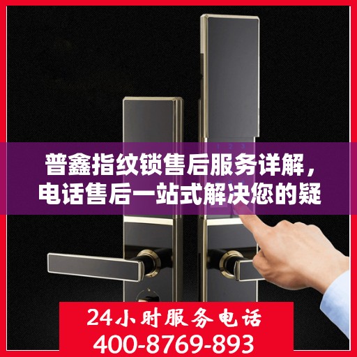 普鑫指纹锁售后服务详解，电话售后一站式解决您的疑问和需求