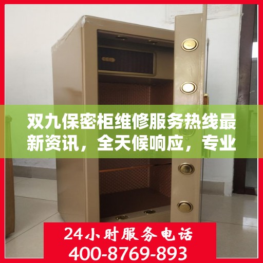 双九保密柜维修服务热线最新资讯，全天候响应，专业维修保障安全存储