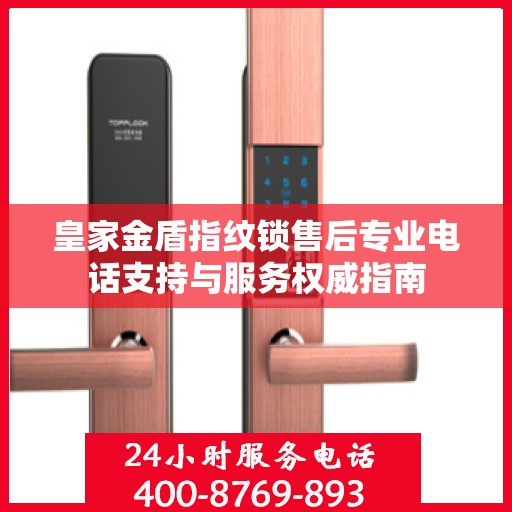 皇家金盾指纹锁售后专业电话支持与服务权威指南