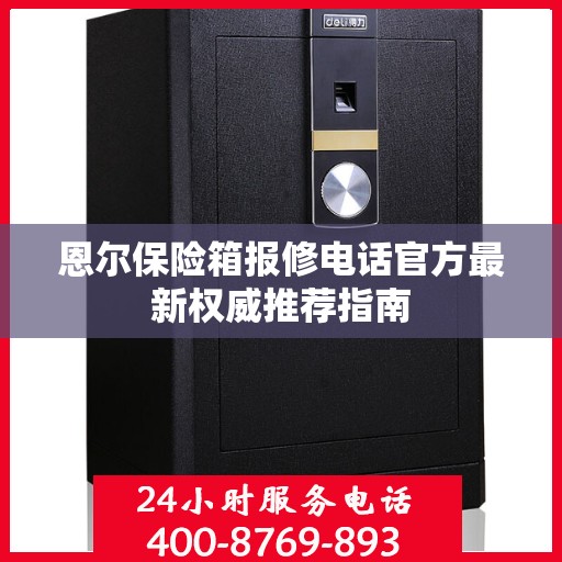 恩尔保险箱报修电话官方最新权威推荐指南