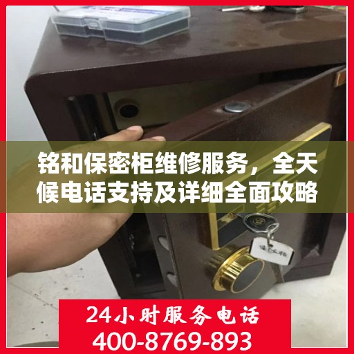 铭和保密柜维修服务，全天候电话支持及详细全面攻略
