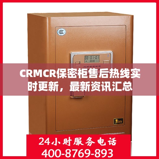 CRMCR保密柜售后热线实时更新，最新资讯汇总