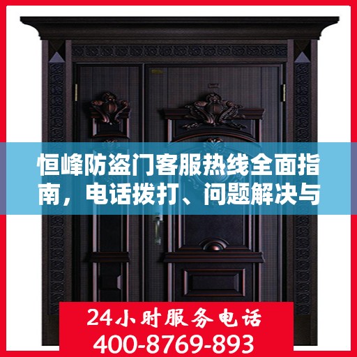 恒峰防盗门客服热线全面指南，电话拨打、问题解决与售后服务攻略