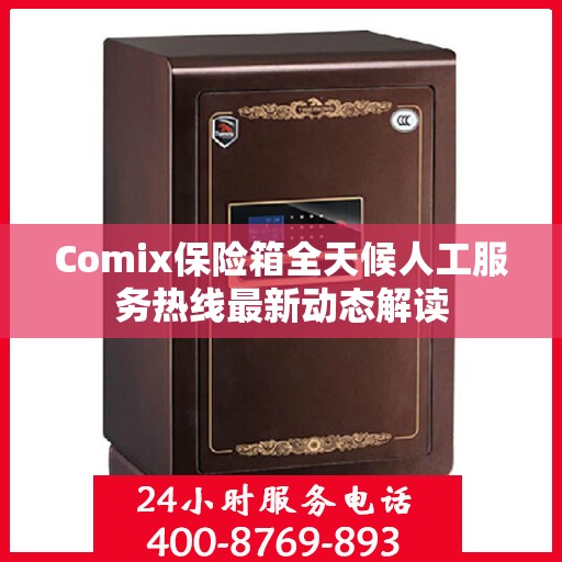 Comix保险箱全天候人工服务热线最新动态解读