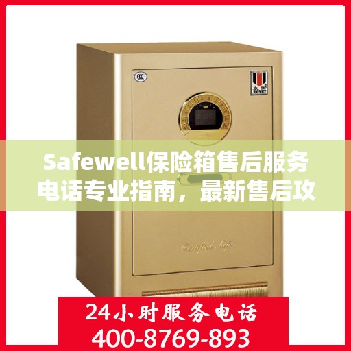 Safewell保险箱售后服务电话专业指南，最新售后攻略与联系方式