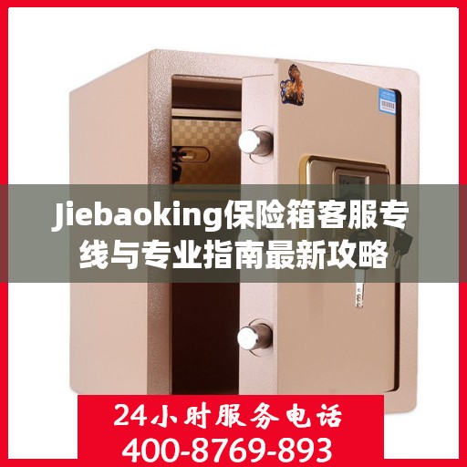 Jiebaoking保险箱客服专线与专业指南最新攻略