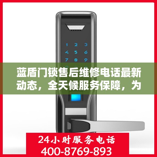 蓝盾门锁售后维修电话最新动态，全天候服务保障，为您的安全保驾护航