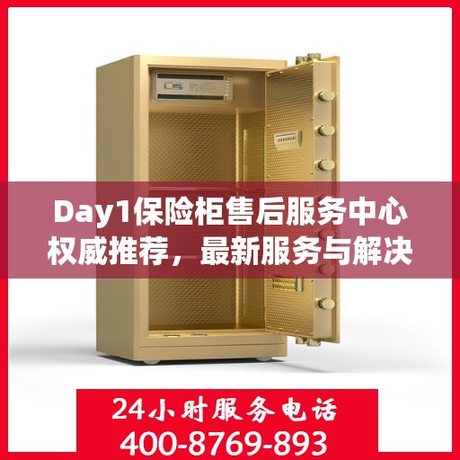 Day1保险柜售后服务中心权威推荐，最新服务与解决方案