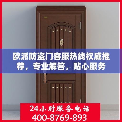 欧派防盗门客服热线权威推荐，专业解答，贴心服务