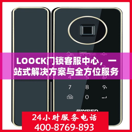 LOOCK门锁客服中心，一站式解决方案与全方位服务指南